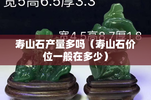 壽山石產量多嗎（壽山石價位一般在多少）