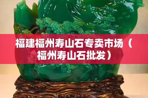 福建福州壽山石專賣市場（福州壽山石批發）