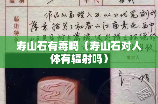 壽山石有毒嗎（壽山石對(duì)人體有輻射嗎）