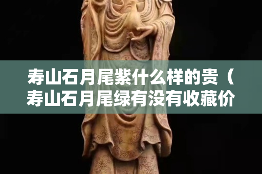 壽山石月尾紫什么樣的貴（壽山石月尾綠有沒有收藏價值）