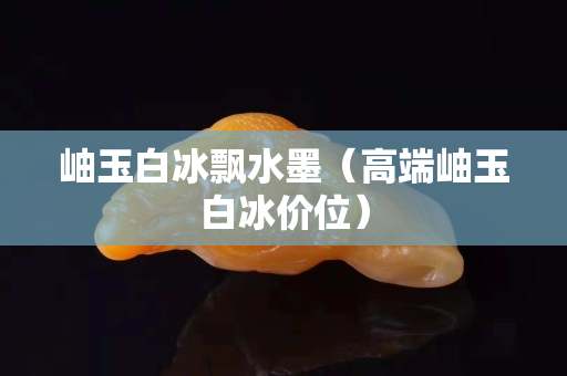 岫玉白冰飄水墨（高端岫玉白冰價(jià)位）