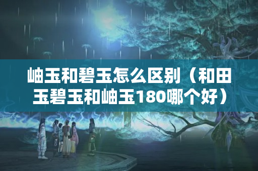 岫玉和碧玉怎么區別（和田玉碧玉和岫玉180哪個好）