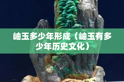 岫玉多少年形成（岫玉有多少年歷史文化）