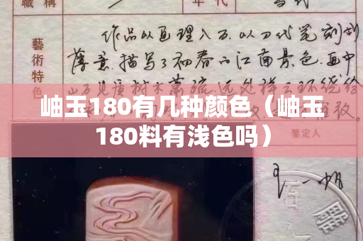 岫玉180有幾種顏色（岫玉180料有淺色嗎）