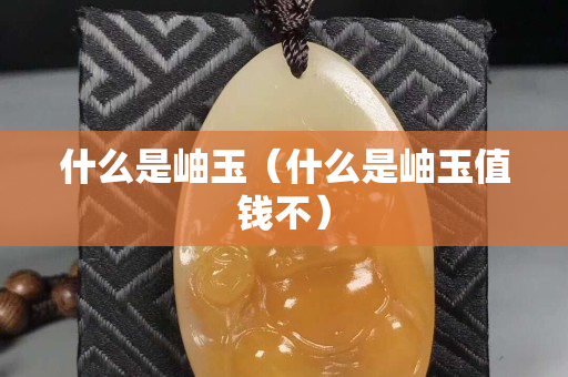 什么是岫玉（什么是岫玉值錢不）