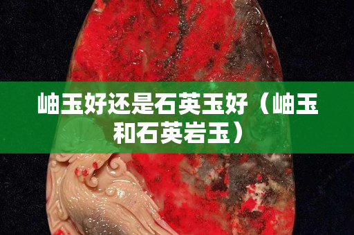 岫玉好還是石英玉好（岫玉和石英巖玉）