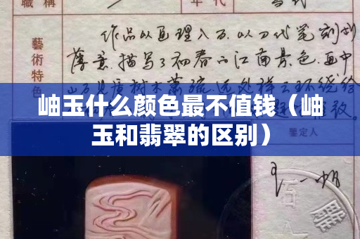 岫玉什么顏色最不值錢（岫玉和翡翠的區別）
