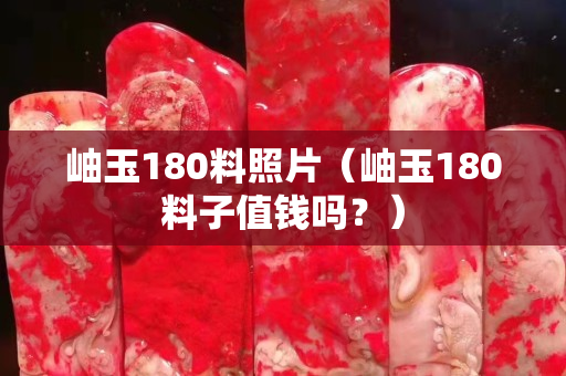 岫玉180料照片（岫玉180料子值錢嗎？）