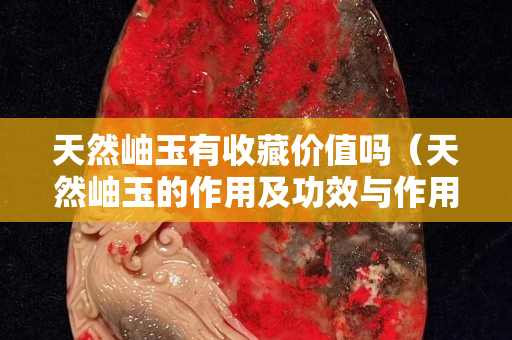 天然岫玉有收藏價值嗎（天然岫玉的作用及功效與作用）