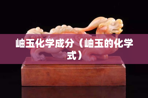 岫玉化學(xué)成分（岫玉的化學(xué)式）