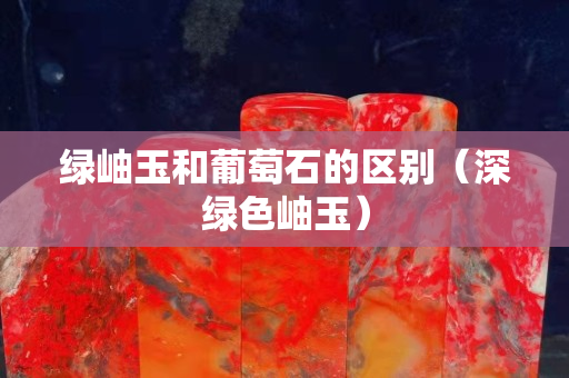 綠岫玉和葡萄石的區(qū)別（深綠色岫玉）