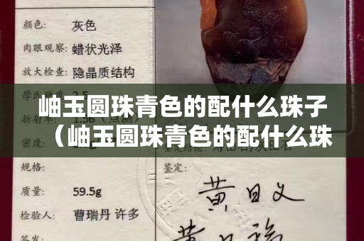 岫玉圓珠青色的配什么珠子（岫玉圓珠青色的配什么珠子好看）