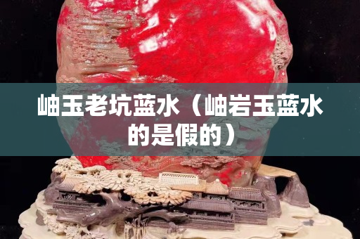 岫玉老坑藍(lán)水（岫巖玉藍(lán)水的是假的）