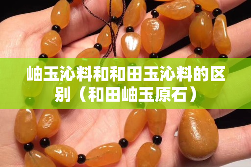 岫玉沁料和和田玉沁料的區(qū)別（和田岫玉原石）