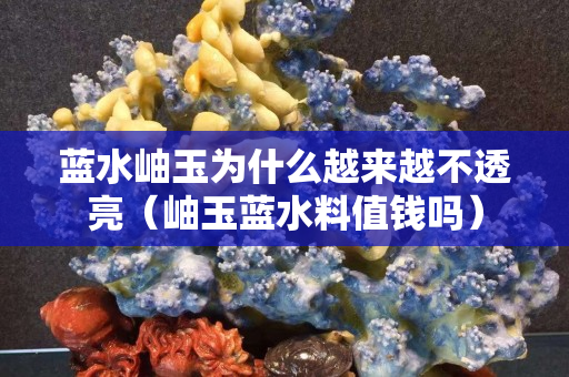 藍水岫玉為什么越來越不透亮（岫玉藍水料值錢嗎）