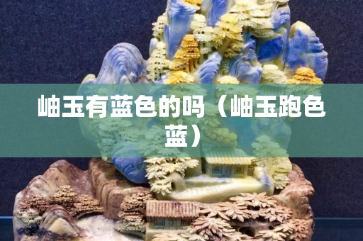 岫玉有藍色的嗎（岫玉跑色藍）