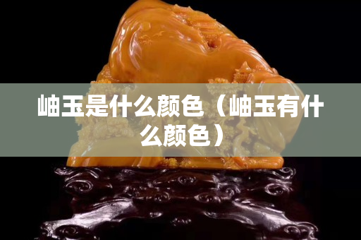 岫玉是什么顏色（岫玉有什么顏色）