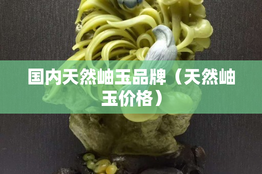 國內天然岫玉品牌（天然岫玉價格）