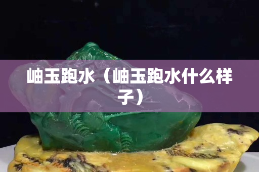 岫玉跑水（岫玉跑水什么樣子）