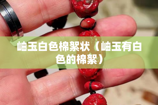 岫玉白色棉絮狀（岫玉有白色的棉絮）