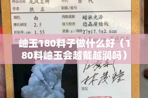 岫玉180料子做什么好（180料岫玉會(huì)越戴越潤(rùn)嗎）
