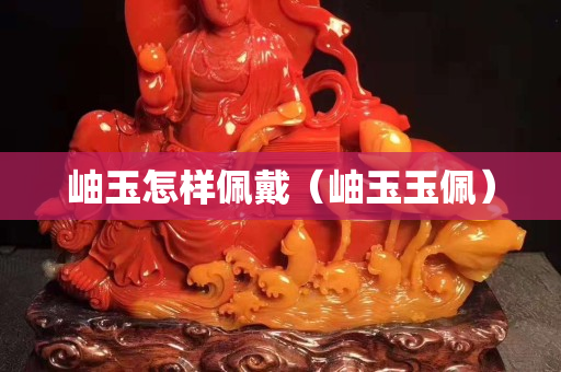 岫玉怎樣佩戴（岫玉玉佩）