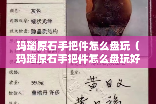瑪瑙原石手把件怎么盤玩（瑪瑙原石手把件怎么盤玩好看）