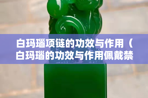 白瑪瑙項鏈的功效與作用（白瑪瑙的功效與作用佩戴禁忌）