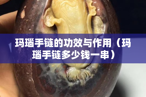 瑪瑙手鏈的功效與作用（瑪瑙手鏈多少錢一串）