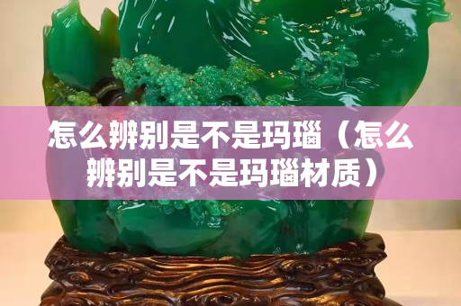 怎么辨別是不是瑪瑙（怎么辨別是不是瑪瑙材質）