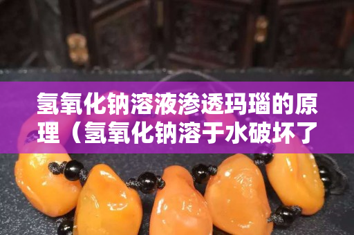 氫氧化鈉溶液滲透瑪瑙的原理（氫氧化鈉溶于水破壞了什么）