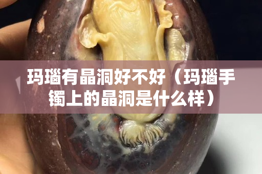 瑪瑙有晶洞好不好（瑪瑙手鐲上的晶洞是什么樣）