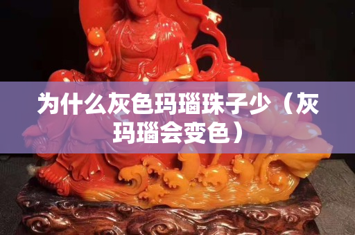 為什么灰色瑪瑙珠子少（灰瑪瑙會(huì)變色）