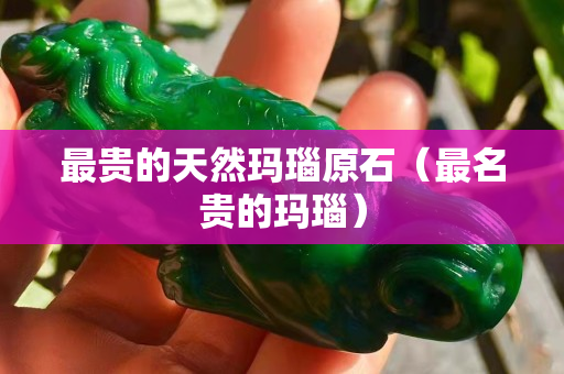最貴的天然瑪瑙原石（最名貴的瑪瑙）