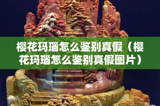 櫻花瑪瑙怎么鑒別真假（櫻花瑪瑙怎么鑒別真假圖片）
