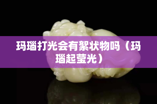瑪瑙打光會有絮狀物嗎（瑪瑙起瑩光）