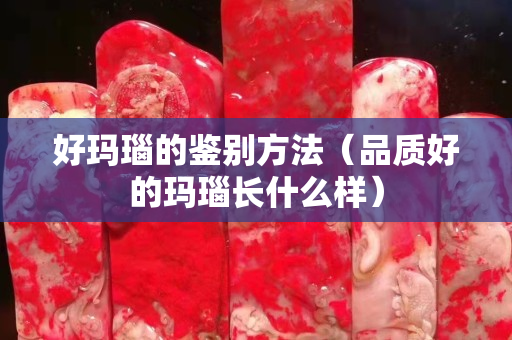 好瑪瑙的鑒別方法（品質(zhì)好的瑪瑙長什么樣）