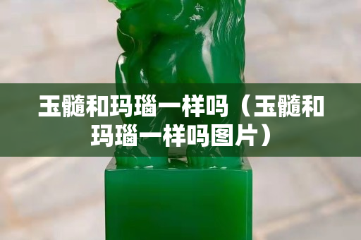 玉髓和瑪瑙一樣嗎（玉髓和瑪瑙一樣嗎圖片）