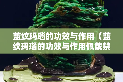 藍紋瑪瑙的功效與作用（藍紋瑪瑙的功效與作用佩戴禁忌）