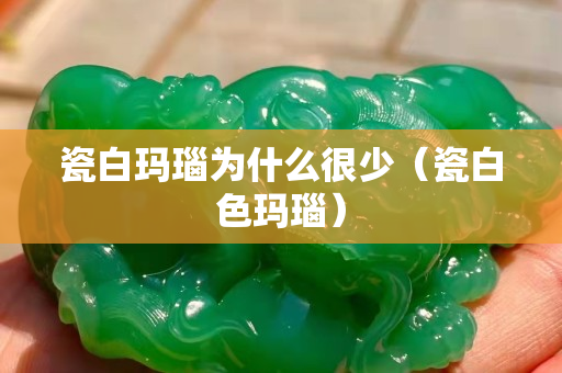 瓷白瑪瑙為什么很少（瓷白色瑪瑙）