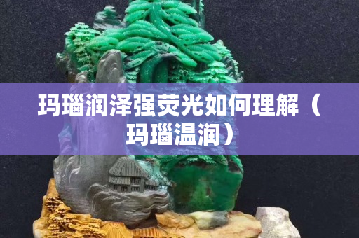 瑪瑙潤澤強熒光如何理解（瑪瑙溫潤）