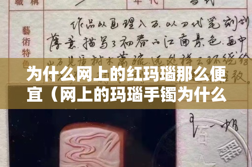 為什么網上的紅瑪瑙那么便宜（網上的瑪瑙手鐲為什么這么便宜）