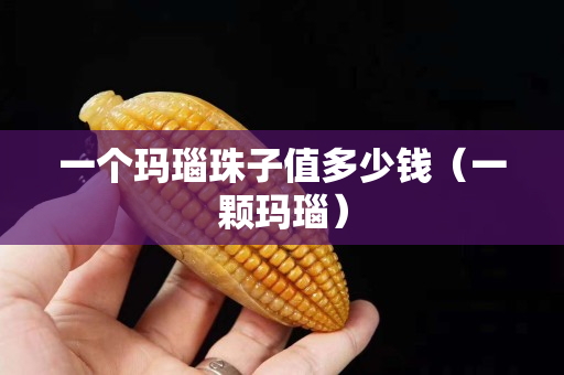 一個瑪瑙珠子值多少錢（一顆瑪瑙）