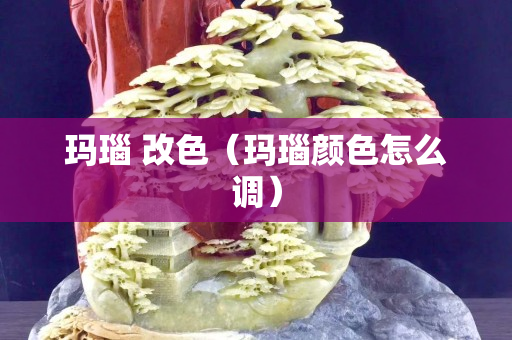 瑪瑙 改色（瑪瑙顏色怎么調）