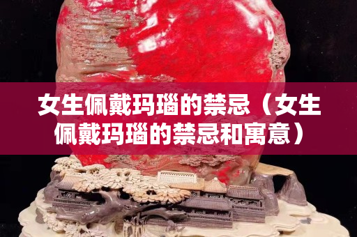 女生佩戴瑪瑙的禁忌（女生佩戴瑪瑙的禁忌和寓意）