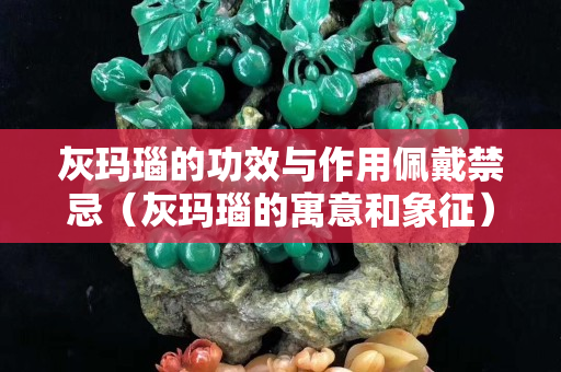 灰瑪瑙的功效與作用佩戴禁忌（灰瑪瑙的寓意和象征）