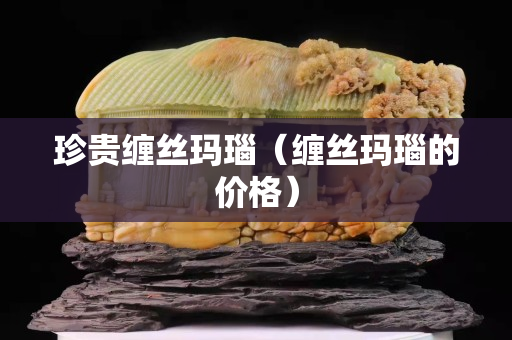 珍貴纏絲瑪瑙（纏絲瑪瑙的價格）