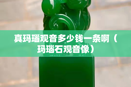 真瑪瑙觀音多少錢一條啊（瑪瑙石觀音像）