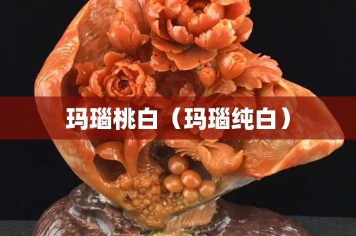 瑪瑙桃白（瑪瑙純白）