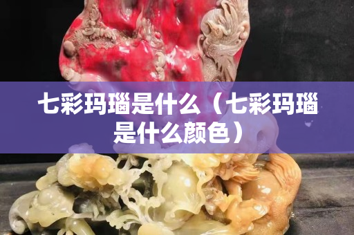 七彩瑪瑙是什么（七彩瑪瑙是什么顏色）